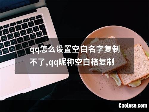 qq怎么设置空白名字复制不了,qq昵称空白格复制