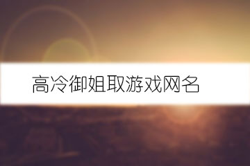 求好听的游戏网名_好听网名求游戏名字_独一无二的好听女网名英文网名