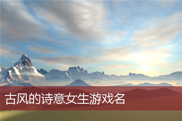 诗意名字男游戏名字大全_游戏男诗意名字_诗意的名字男游戏
