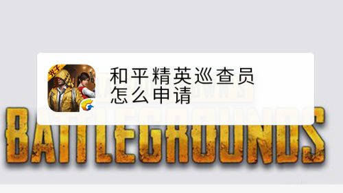 和平精英巡查员怎么申请_和平精英巡查员申请步骤_和平精英巡查员申请规则