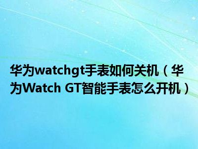 关机手表华为能用吗_华为手表怎么关机_关机手表华为怎么开机