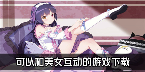 海外美女手机游戏_海外美女手机游戏有哪些_美女类手机游戏